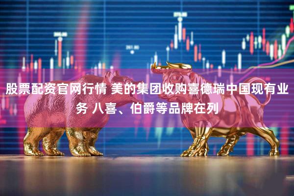 股票配资官网行情 美的集团收购喜德瑞中国现有业务 八喜、伯爵等品牌在列