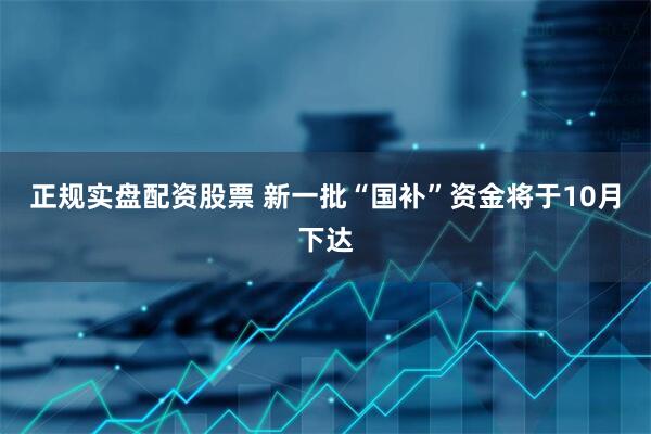 正规实盘配资股票 新一批“国补”资金将于10月下达
