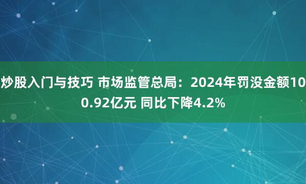 炒股入门与技巧 市场监管总局：2024年罚没金额100.92亿元 同比下降4.2%