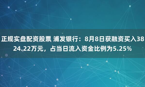 正规实盘配资股票 浦发银行：8月8日获融资买入3824.22万元，占当日流入资金比例为5.25%
