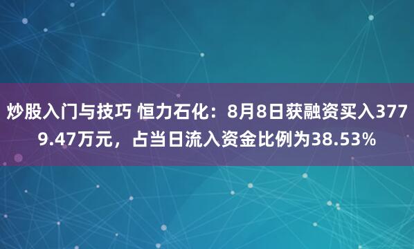 炒股入门与技巧 恒力石化：8月8日获融资买入3779.47万元，占当日流入资金比例为38.53%