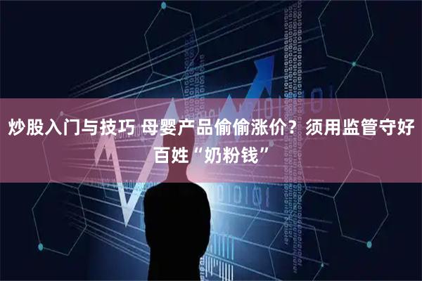 炒股入门与技巧 母婴产品偷偷涨价？须用监管守好百姓“奶粉钱”