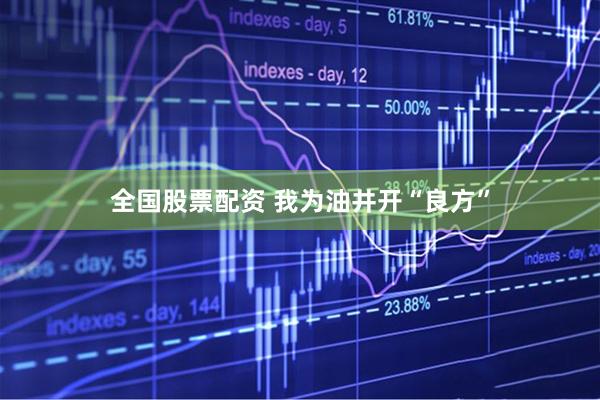 全国股票配资 我为油井开“良方”