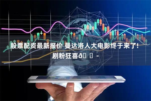 股票配资最新报价 曼达洛人大电影终于来了! 剧粉狂喜😭