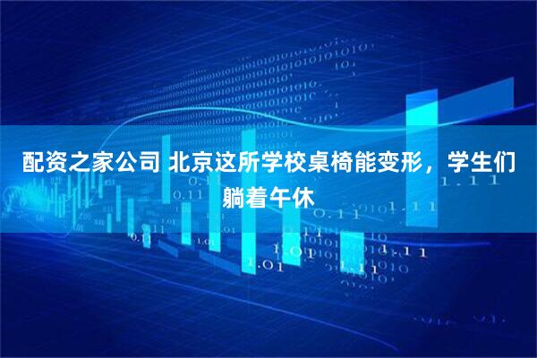 配资之家公司 北京这所学校桌椅能变形，学生们躺着午休