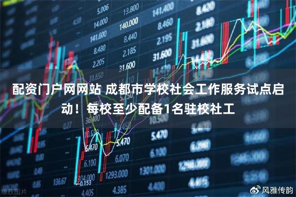 配资门户网网站 成都市学校社会工作服务试点启动！每校至少配备1名驻校社工